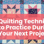 Quilt Quarters blog about 5 Quilting Techniques to Practice During Your Next Project